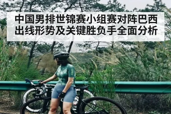 中国男排世锦赛小组赛对阵巴西出线形势及关键胜负手全面分析